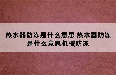 热水器防冻是什么意思 热水器防冻是什么意思机械防冻